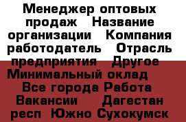 Менеджер оптовых продаж › Название организации ­ Компания-работодатель › Отрасль предприятия ­ Другое › Минимальный оклад ­ 1 - Все города Работа » Вакансии   . Дагестан респ.,Южно-Сухокумск г.